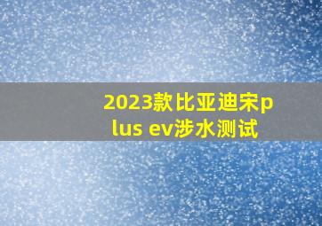 2023款比亚迪宋plus ev涉水测试